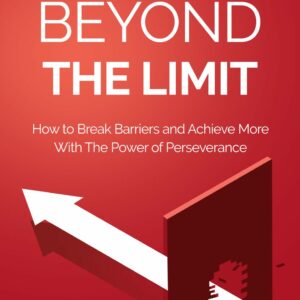 Beyond the Limit - How to Break Barriers and Achieve More with the Power of Perserverance